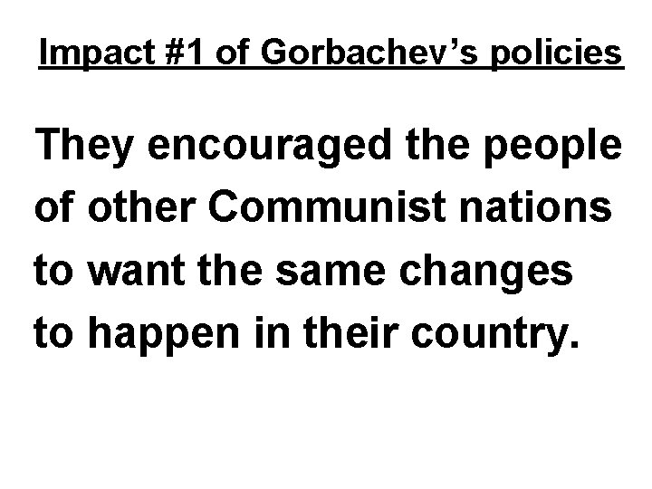 Impact #1 of Gorbachev’s policies They encouraged the people of other Communist nations to Impact #1 of Gorbachev’s policies They encouraged the people of other Communist nations to