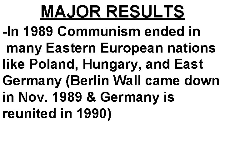 MAJOR RESULTS -In 1989 Communism ended in many Eastern European nations like Poland, Hungary, MAJOR RESULTS -In 1989 Communism ended in many Eastern European nations like Poland, Hungary,