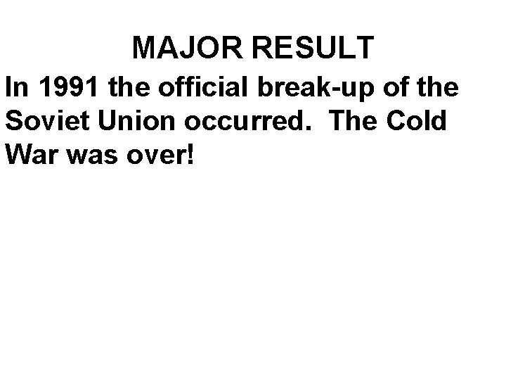 MAJOR RESULT In 1991 the official break-up of the Soviet Union occurred. The Cold MAJOR RESULT In 1991 the official break-up of the Soviet Union occurred. The Cold