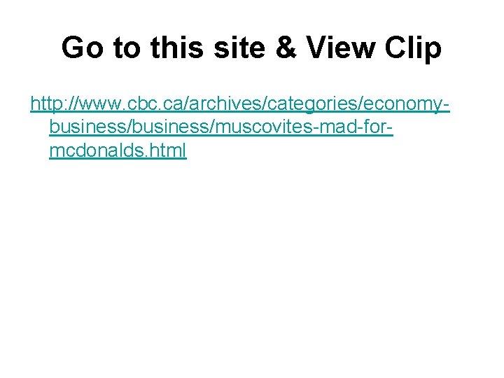 Go to this site & View Clip http: //www. cbc. ca/archives/categories/economybusiness/muscovites-mad-formcdonalds. html Go to this site & View Clip http: //www. cbc. ca/archives/categories/economybusiness/muscovites-mad-formcdonalds. html