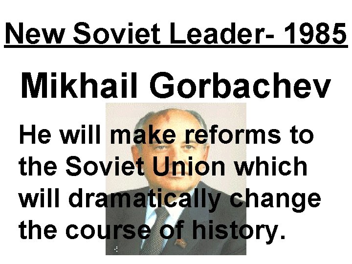 New Soviet Leader- 1985 Mikhail Gorbachev He will make reforms to the Soviet Union New Soviet Leader- 1985 Mikhail Gorbachev He will make reforms to the Soviet Union