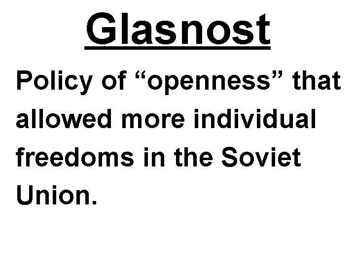 Glasnost Policy of “openness” that allowed more individual freedoms in the Soviet Union. Glasnost Policy of “openness” that allowed more individual freedoms in the Soviet Union.