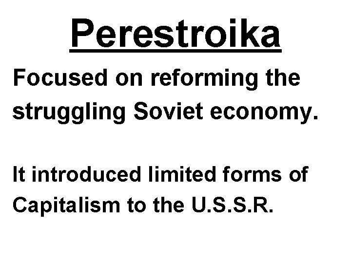 Perestroika Focused on reforming the struggling Soviet economy. It introduced limited forms of Capitalism Perestroika Focused on reforming the struggling Soviet economy. It introduced limited forms of Capitalism