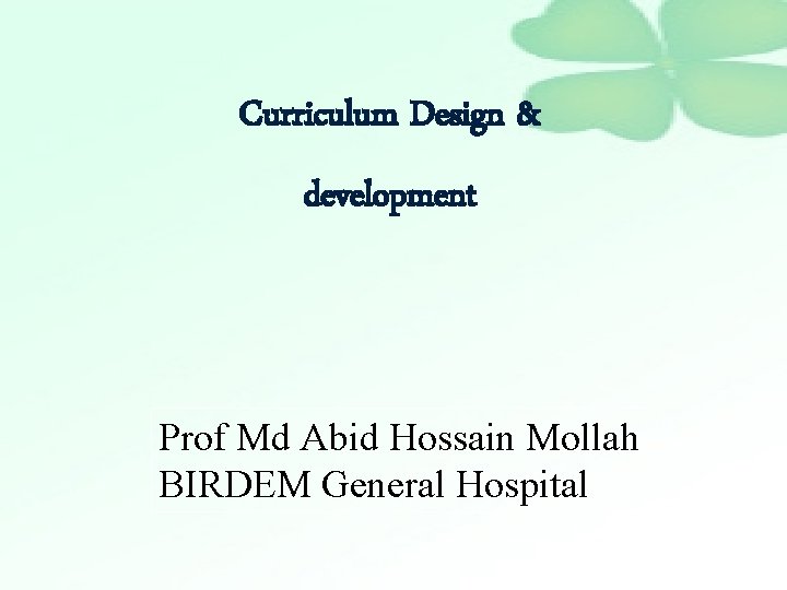 Curriculum Design & development Prof Md Abid Hossain Mollah BIRDEM General Hospital 