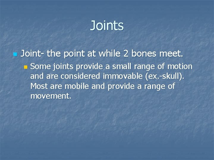 Joints n Joint- the point at while 2 bones meet. n Some joints provide