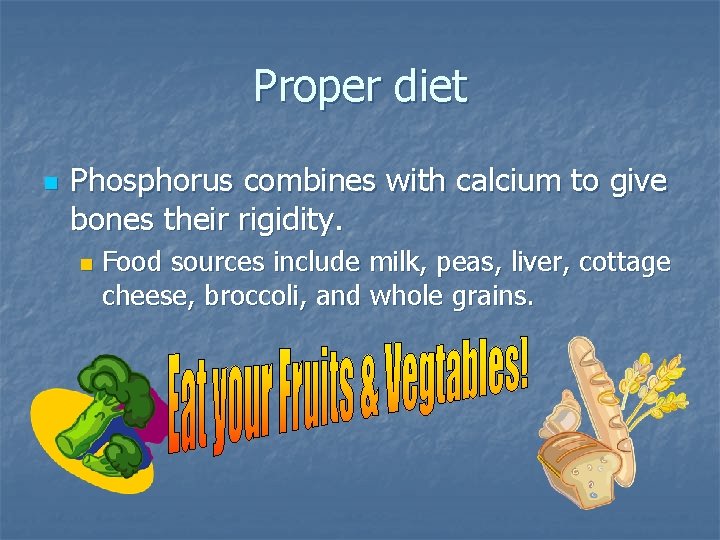 Proper diet n Phosphorus combines with calcium to give bones their rigidity. n Food