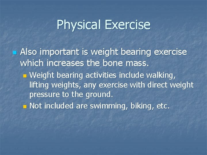 Physical Exercise n Also important is weight bearing exercise which increases the bone mass.