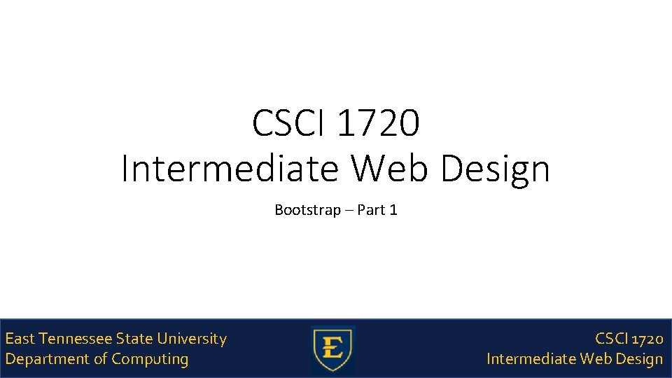 CSCI 1720 Intermediate Web Design Bootstrap – Part 1 East Tennessee State University Department