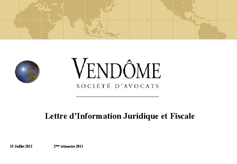  Lettre d’Information Juridique et Fiscale 15 Juillet 2011 2ème trimestre 2011 