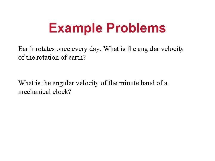 Example Problems Earth rotates once every day. What is the angular velocity of the