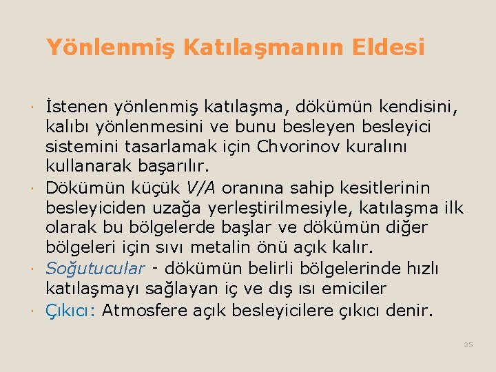 Yönlenmiş Katılaşmanın Eldesi İstenen yönlenmiş katılaşma, dökümün kendisini, kalıbı yönlenmesini ve bunu besleyen besleyici Yönlenmiş Katılaşmanın Eldesi İstenen yönlenmiş katılaşma, dökümün kendisini, kalıbı yönlenmesini ve bunu besleyen besleyici