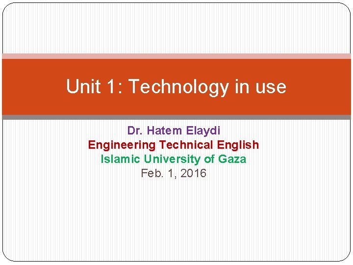 Unit 1: Technology in use Dr. Hatem Elaydi Engineering Technical English Islamic University of