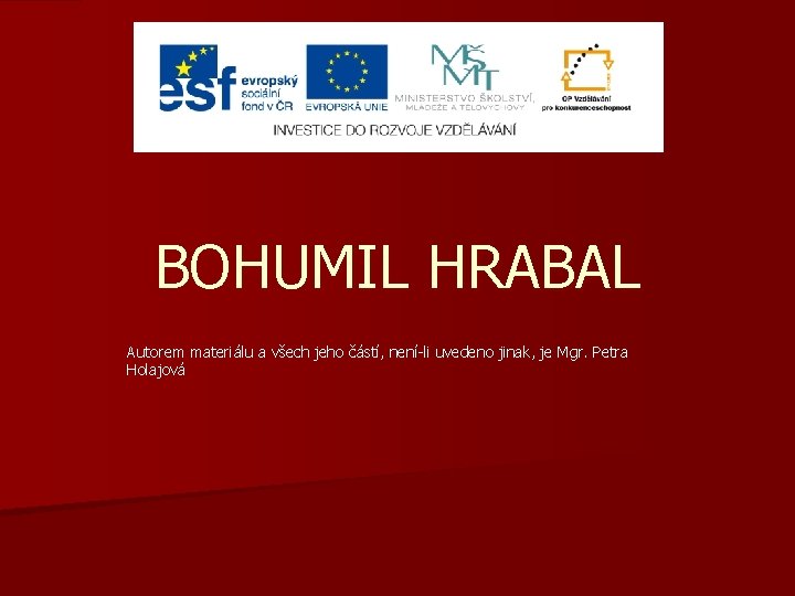 BOHUMIL HRABAL Autorem materiálu a všech jeho částí, není-li uvedeno jinak, je Mgr. Petra