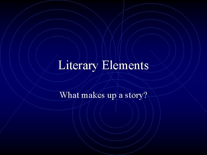 Literary Elements What makes up a story? 