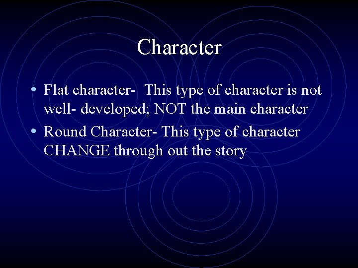 Character • Flat character- This type of character is not well- developed; NOT the