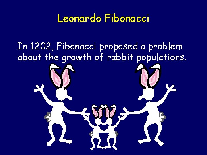 Leonardo Fibonacci In 1202, Fibonacci proposed a problem about the growth of rabbit populations. Leonardo Fibonacci In 1202, Fibonacci proposed a problem about the growth of rabbit populations.