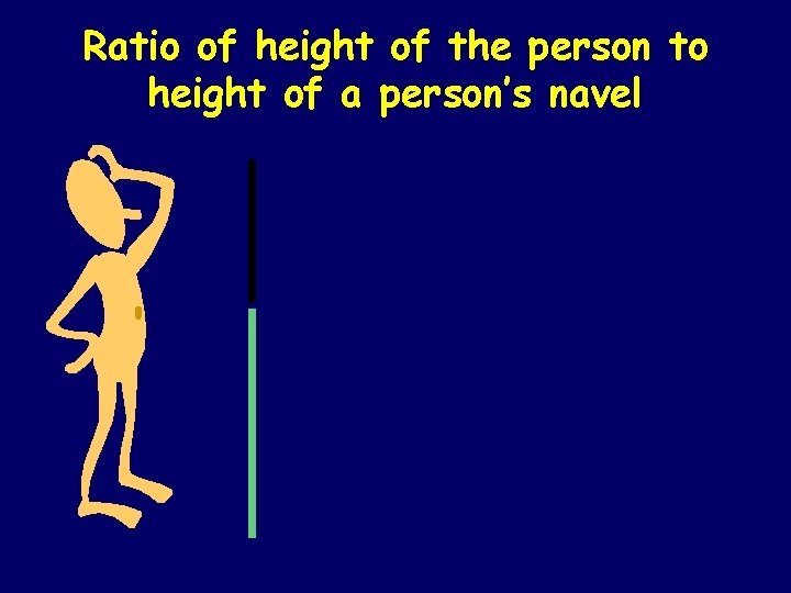 Ratio of height of the person to height of a person’s navel Ratio of height of the person to height of a person’s navel