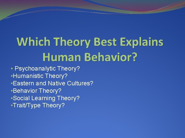 Which Theory Best Explains Human Behavior? • Psychoanalytic Theory? • Humanistic Theory? • Eastern