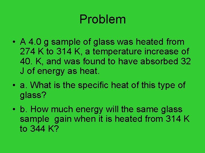 Problem • A 4. 0 g sample of glass was heated from 274 K