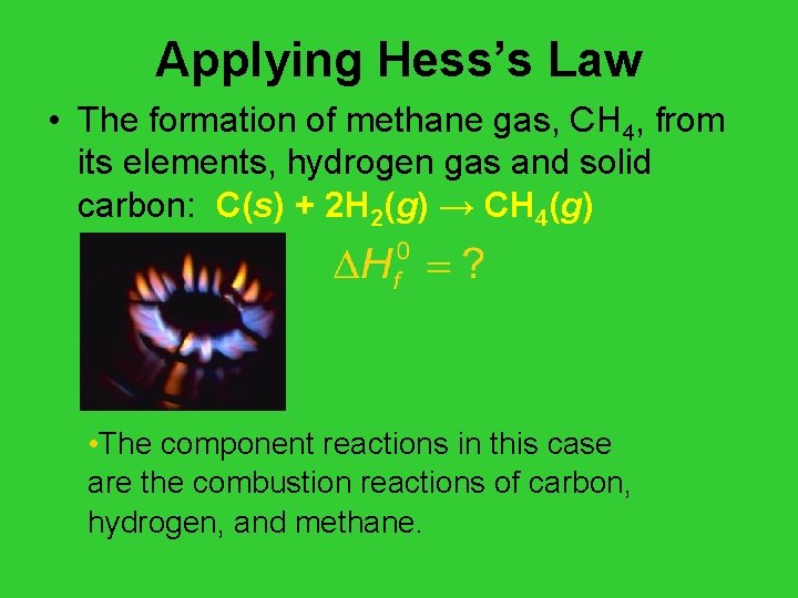 Applying Hess’s Law • The formation of methane gas, CH 4, from its elements,