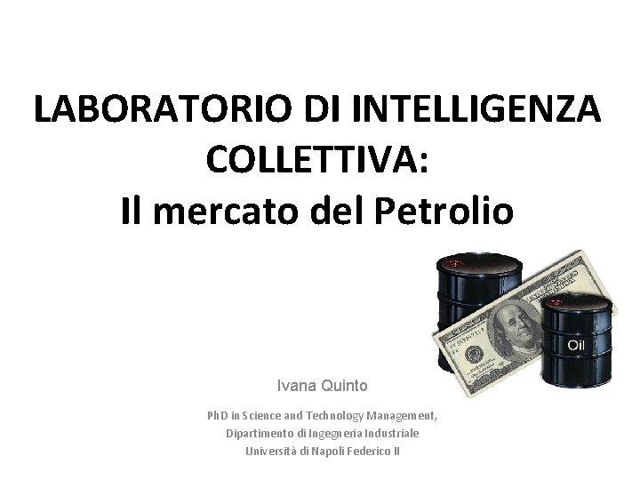 LABORATORIO DI INTELLIGENZA COLLETTIVA: Il mercato del Petrolio Ivana Quinto Ph. D in Science