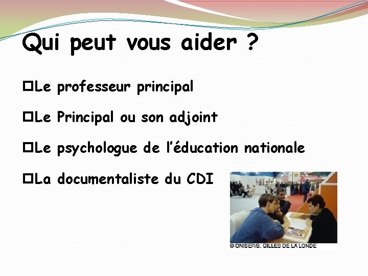 Qui peut vous aider ? Le professeur principal Le Principal ou son adjoint Le