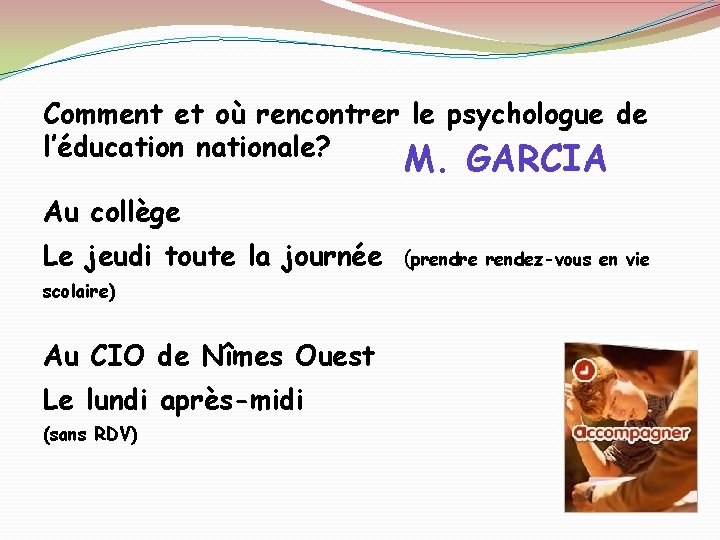 Comment et où rencontrer le psychologue de l’éducation nationale? M. GARCIA Au collège Le