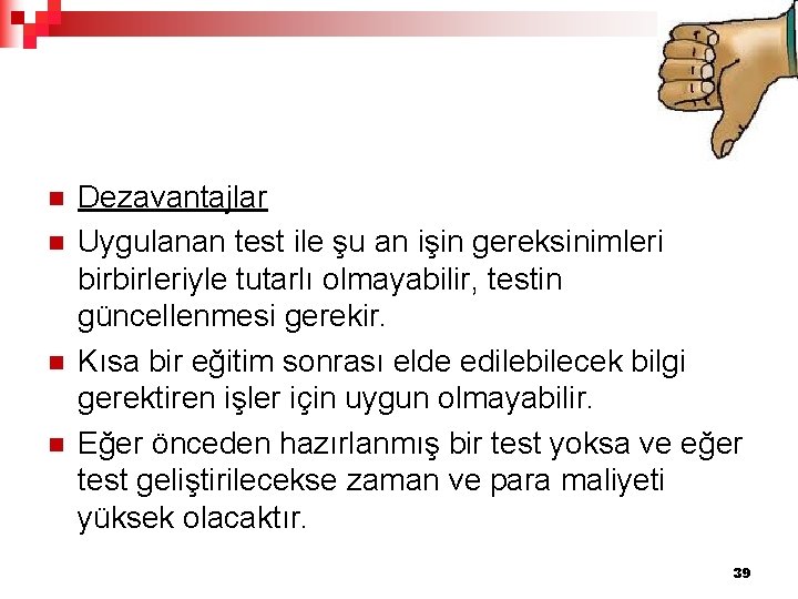 n n Dezavantajlar Uygulanan test ile şu an işin gereksinimleri birbirleriyle tutarlı olmayabilir, testin