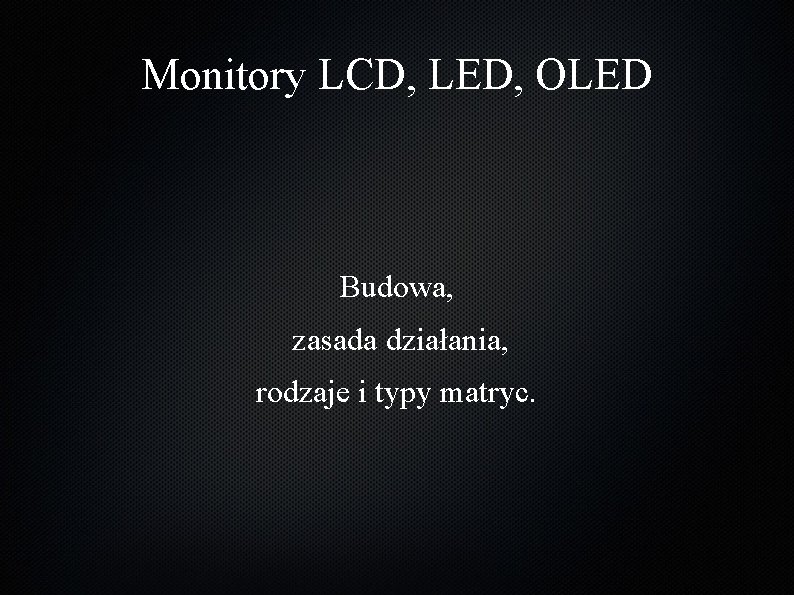Monitory LCD, LED, OLED Budowa, zasada działania, rodzaje i typy matryc. 