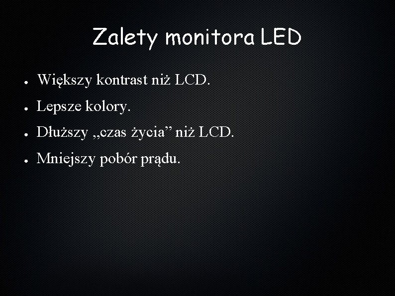 Zalety monitora LED ● Większy kontrast niż LCD. ● Lepsze kolory. ● Dłuższy „czas