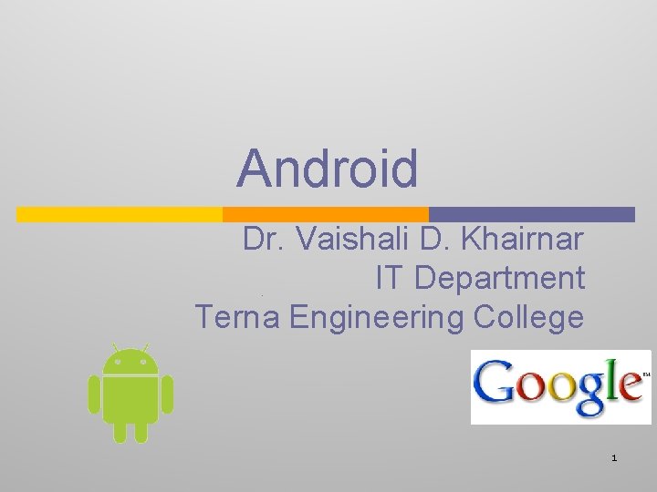 Android Dr. Vaishali D. Khairnar IT Department Terna Engineering College 1 