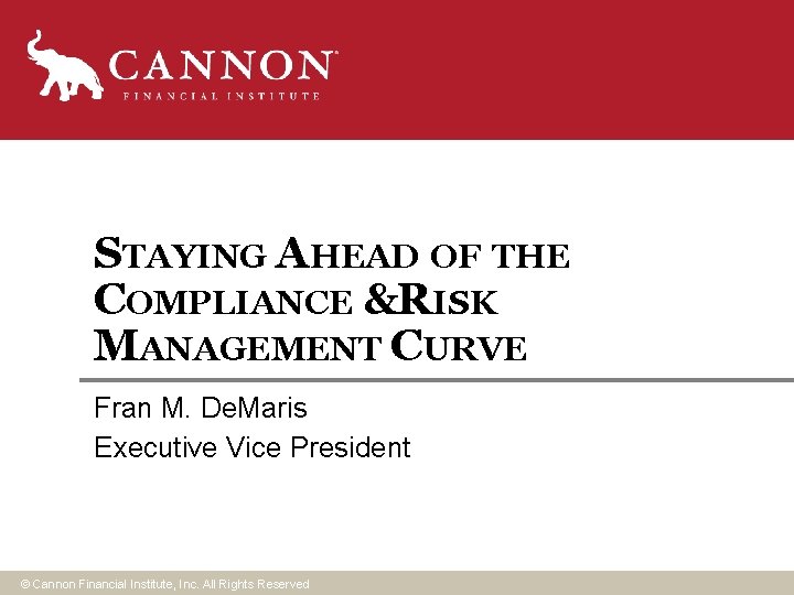 STAYING AHEAD OF THE COMPLIANCE &RISK MANAGEMENT CURVE Fran M. De. Maris Executive Vice STAYING AHEAD OF THE COMPLIANCE &RISK MANAGEMENT CURVE Fran M. De. Maris Executive Vice