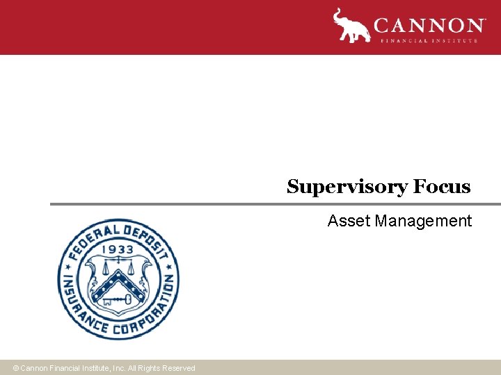Supervisory Focus Asset Management © Cannon Financial Institute, Inc. All Rights Reserved Supervisory Focus Asset Management © Cannon Financial Institute, Inc. All Rights Reserved
