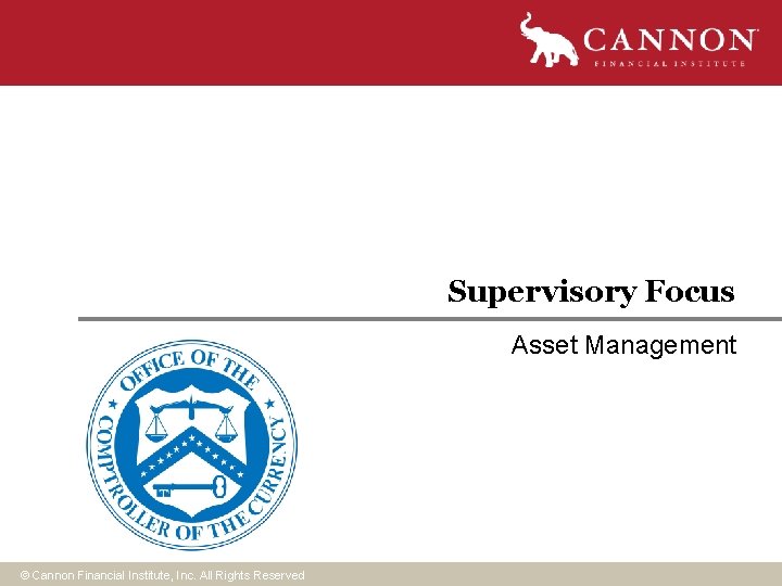 Supervisory Focus Asset Management © Cannon Financial Institute, Inc. All Rights Reserved Supervisory Focus Asset Management © Cannon Financial Institute, Inc. All Rights Reserved