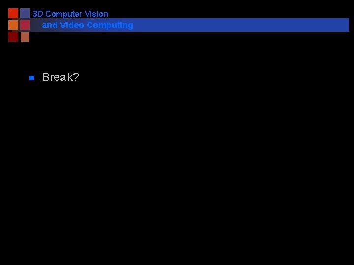 3 D Computer Vision and Video Computing n Break? 