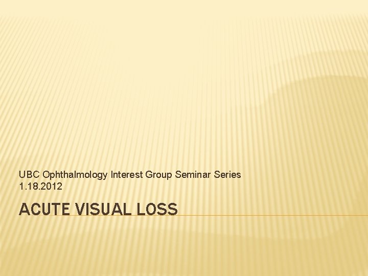 UBC Ophthalmology Interest Group Seminar Series 1. 18. 2012 ACUTE VISUAL LOSS 