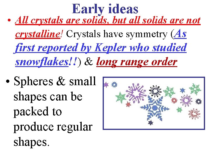 Early ideas • All crystals are solids, but all solids are not crystalline! Crystals