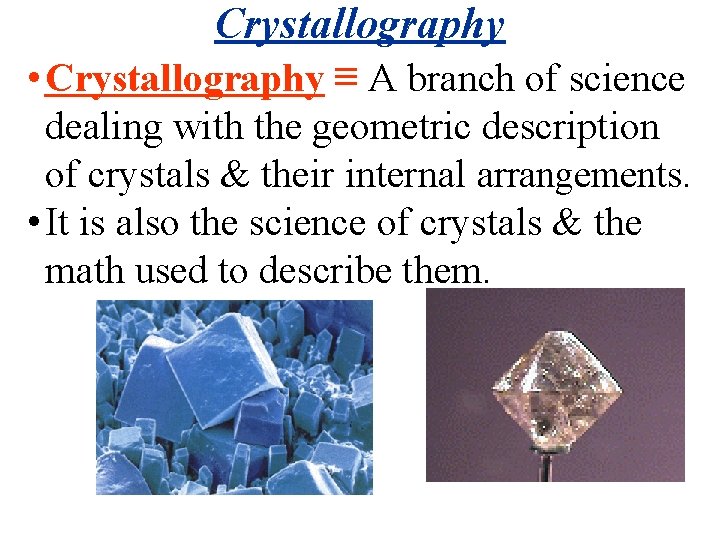 Crystallography • Crystallography ≡ A branch of science dealing with the geometric description of