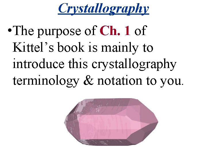 Crystallography • The purpose of Ch. 1 of Kittel’s book is mainly to introduce