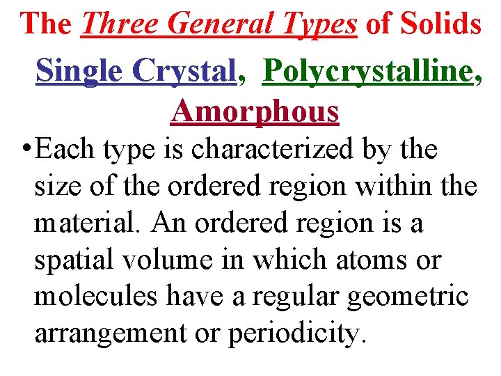 The Three General Types of Solids Single Crystal, Polycrystalline, Amorphous • Each type is