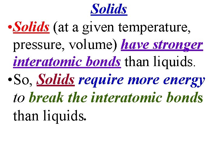 Solids • Solids (at a given temperature, pressure, volume) have stronger interatomic bonds than