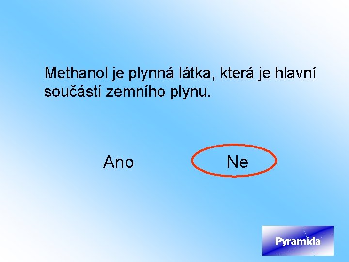 Methanol je plynná látka, která je hlavní součástí zemního plynu. Ano Ne Pyramida 