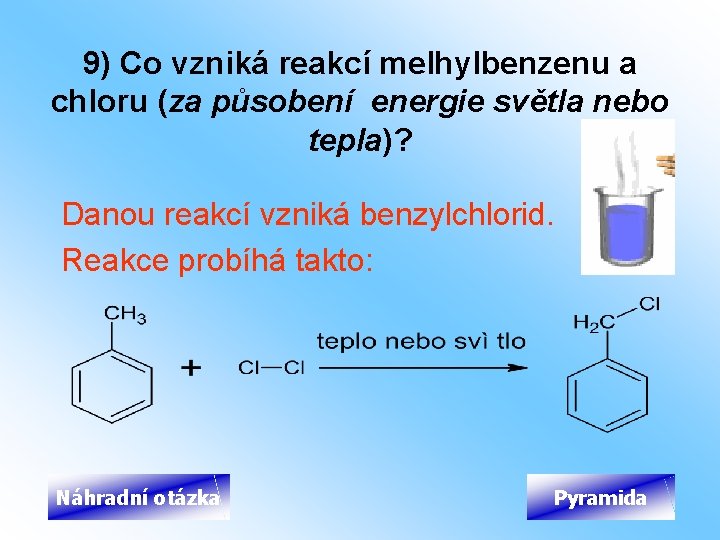 9) Co vzniká reakcí melhylbenzenu a chloru (za působení energie světla nebo tepla)? Danou