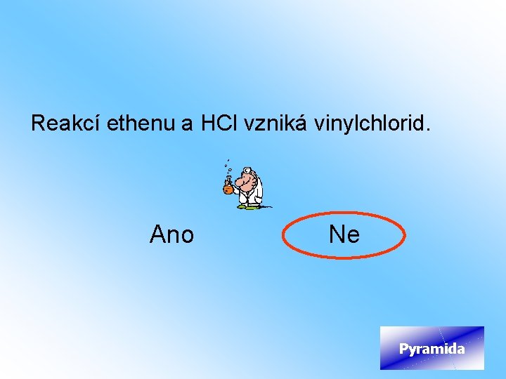  Reakcí ethenu a HCl vzniká vinylchlorid. Ano Ne Pyramida 