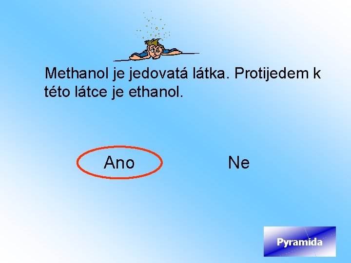 Methanol je jedovatá látka. Protijedem k této látce je ethanol. Ano Ne Pyramida 