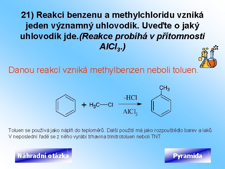 21) Reakcí benzenu a methylchloridu vzniká jeden významný uhlovodík. Uveďte o jaký uhlovodík jde.