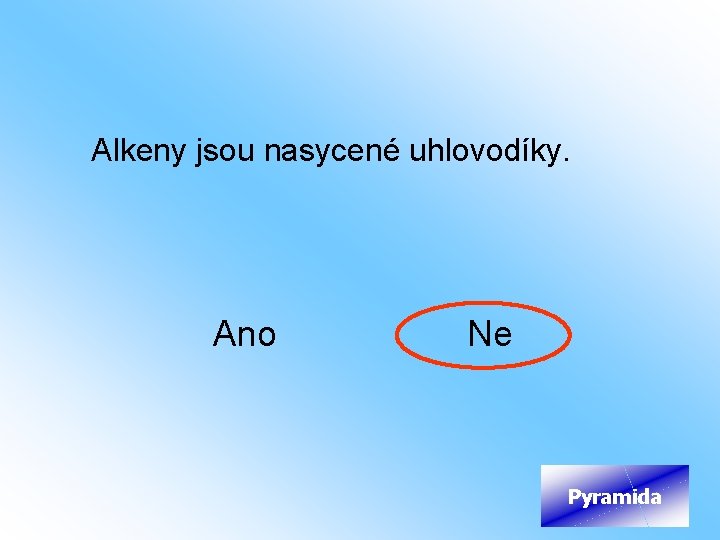 Alkeny jsou nasycené uhlovodíky. Ano Ne Pyramida 