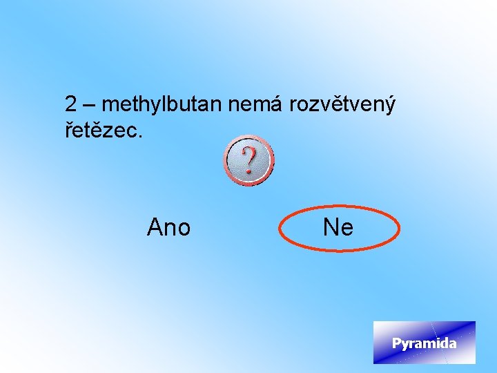 2 – methylbutan nemá rozvětvený řetězec. Ano Ne Pyramida 