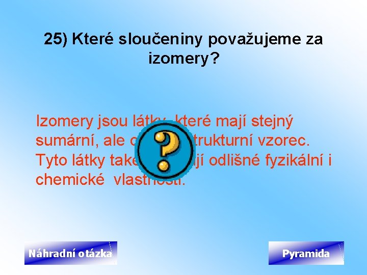 25) Které sloučeniny považujeme za izomery? Izomery jsou látky, které mají stejný sumární, ale