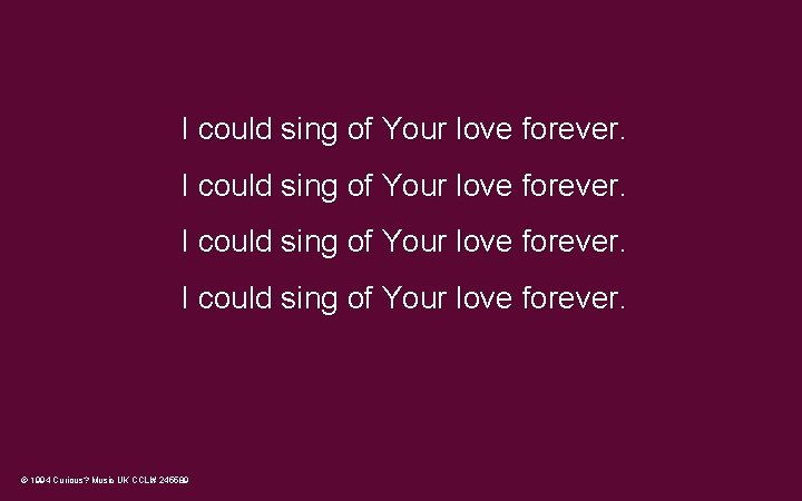 I could sing of Your love forever. © 1994 Curious? Music UK CCLI# 245589 I could sing of Your love forever. © 1994 Curious? Music UK CCLI# 245589